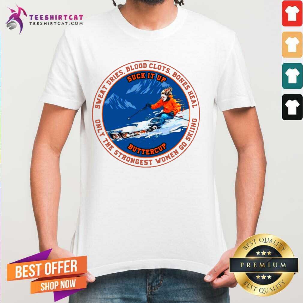 good-suck-it-up-buttercup-sweat-dries-blood-clots-bones-heal-only-the-strongest-women-go-skiing-shirt.jpg