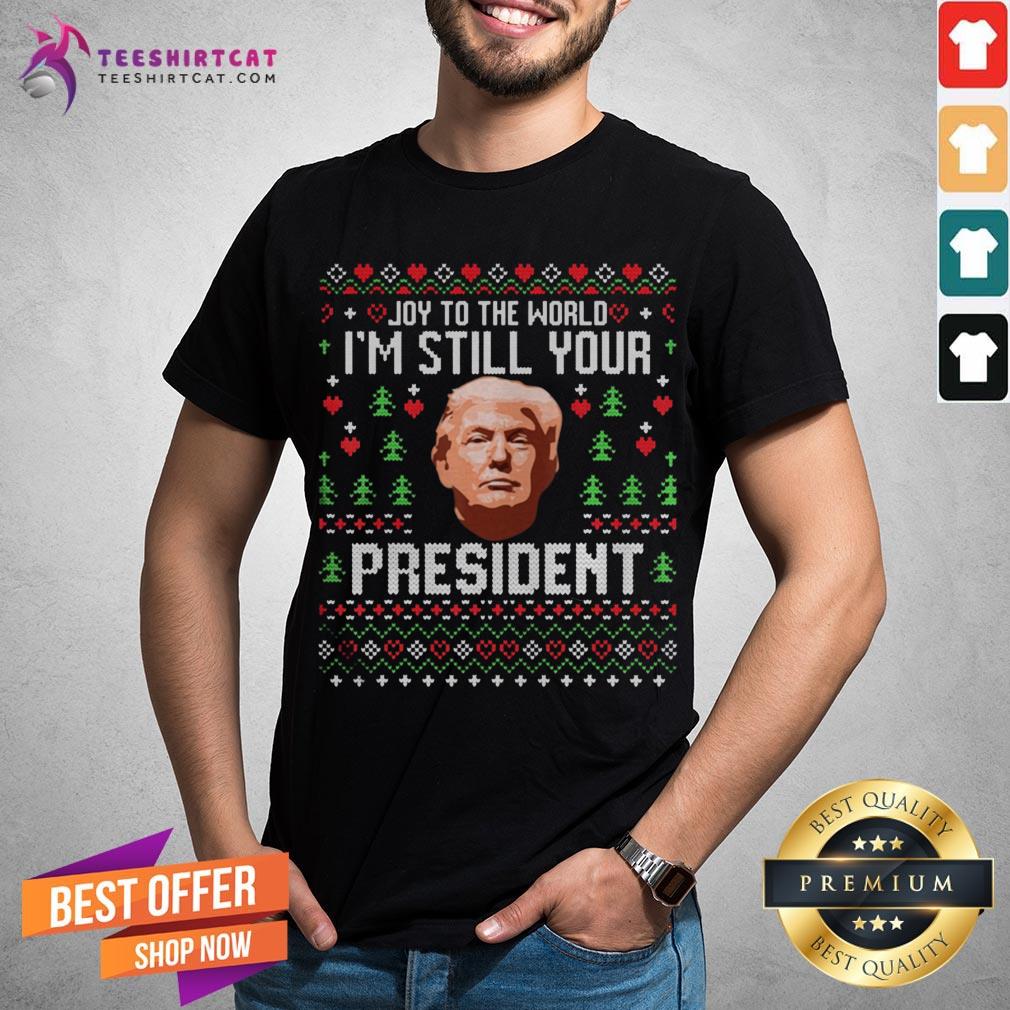 Good To The World Im Still Your President Trump Xmas Shirt