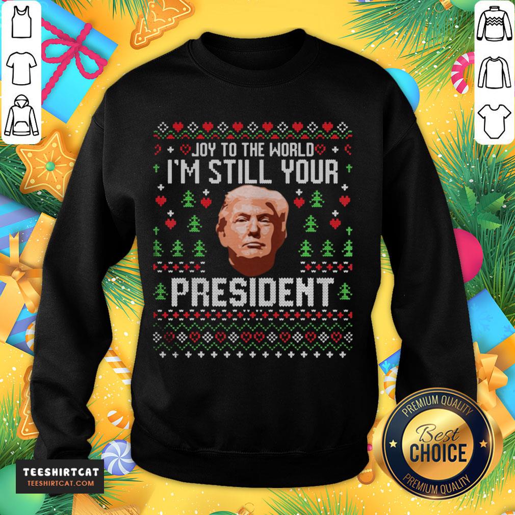 Good To The World Im Still Your President Trump Xmas Shirt