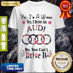 Top Yes I'm Woman Yes I Drive An Audi No You Can't Drive It Shirt