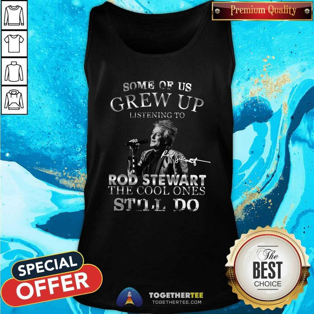 Hot Some Of Us Grew Up Listening To Rod Stewart The Cool Ones Still Do Shirt