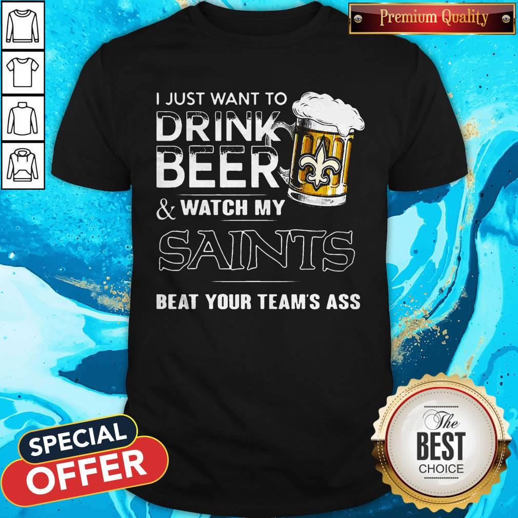 I Just Want To Drink Beer Watch My Saints Beat Your Team’s Ass Shirt