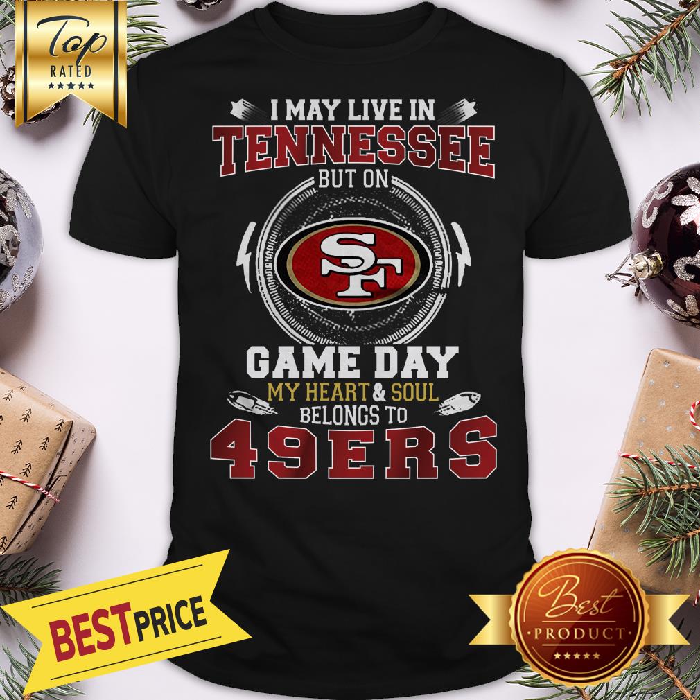 I May Live In Tennessee But On San Francisco 49ers Heart Soul Shirt