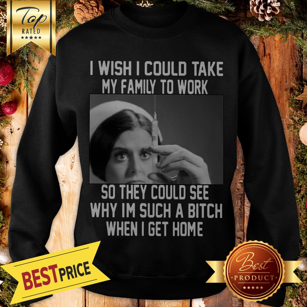 i-wish-i-could-take-my-family-to-work-so-they-could-see-why-im-such-a-bitch-when-i-get-home-swea.jpg