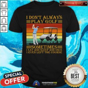 Not Always Play Golf Sometimes Eat And Sleep And Left The Course Vintage Shirt