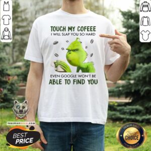 Top Grinch Touch My Coffee I Will Slap You So Hard Even Google Won't Be Able To Find You T-Shirt