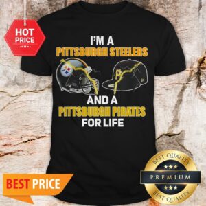 I’m A Pittsburgh Steelers And A Pittsburgh Pirates For Life Shirt