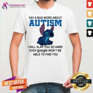 Premium Stitch Say A Bad Word About Autism I Will Slap You So Hard Shirt