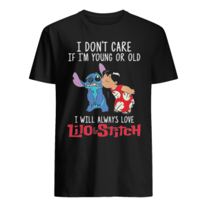 I Dont Care If Im Young Or Old I Will Always Love Lilo And Stitch Shirt