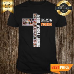 All I Need Today Is A Little Bit Of Tigers And A Whole Lot Of Jesus Shirt