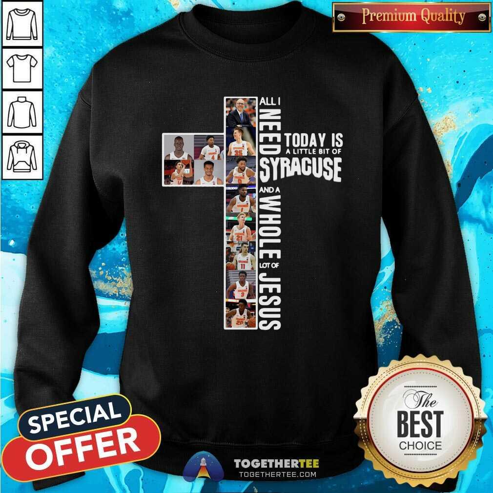 nice-all-i-need-today-is-a-little-bit-of-syracuse-and-a-whole-lot-of-jesus-sweatshirt.jpg
