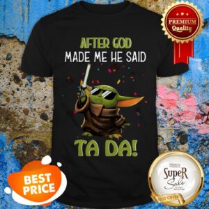 Baby Yoda After God Made Me He Said Ta Da Star Wars Shirt