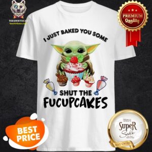Baby Yoda I Just Baked You Some Shut The Fucupcakes Shirt