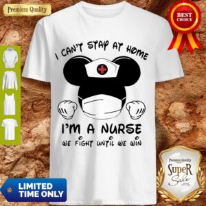Mickey Mouse I Can’t Stay At Home I’m Nurse We Fight Until We Win Shirt