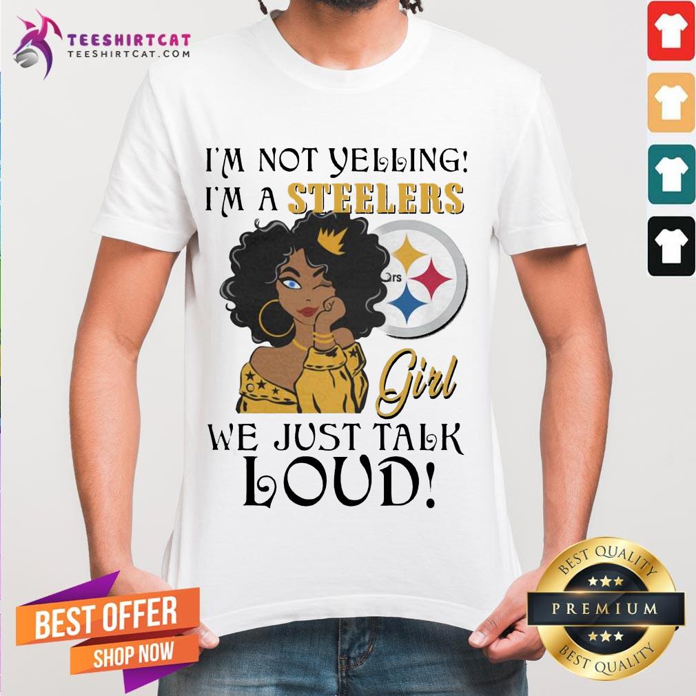 Perfect Im Not Yelling Im A Pittsburgh Steelers Girl We Just Talk Loud Shirt