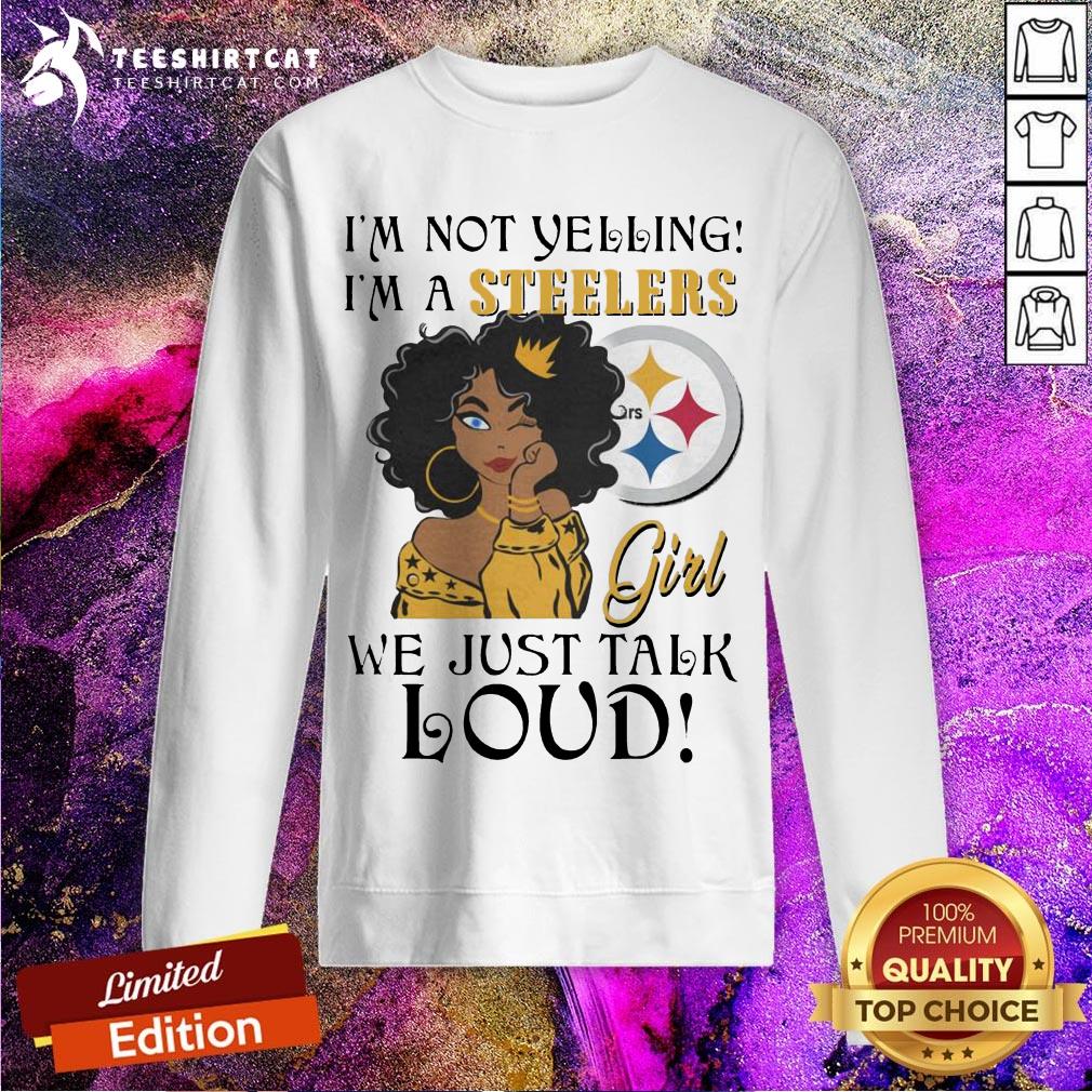 Perfect Im Not Yelling Im A Pittsburgh Steelers Girl We Just Talk Loud Shirt