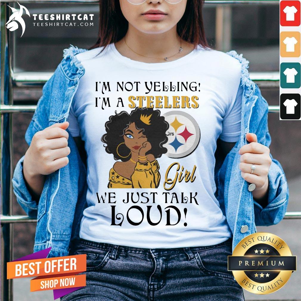 Perfect Im Not Yelling Im A Pittsburgh Steelers Girl We Just Talk Loud Shirt