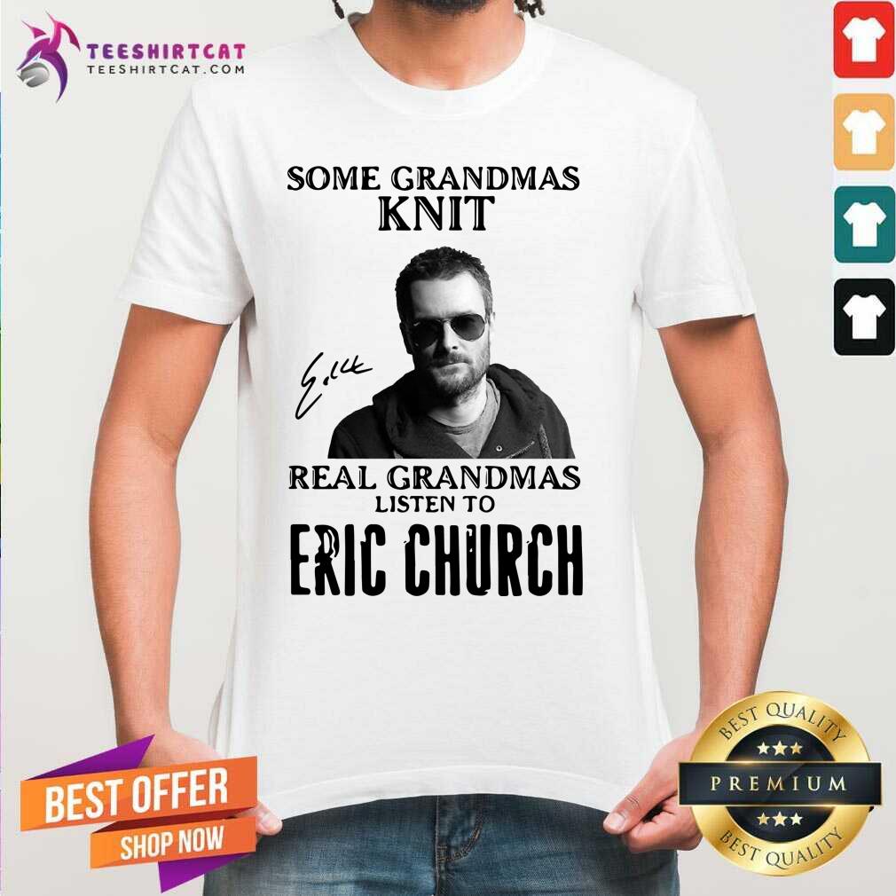 Premium Some Grandmas Knit Real Grandmas Listen To Eric Church Signature Shirt