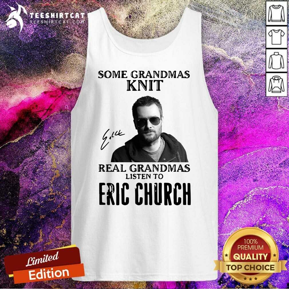 Premium Some Grandmas Knit Real Grandmas Listen To Eric Church Signature Shirt
