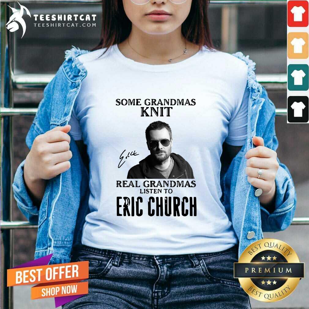 Premium Some Grandmas Knit Real Grandmas Listen To Eric Church Signature Shirt