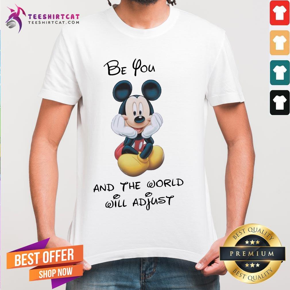 Pretty Disney Mickey Mouse Be You And The World Will Adjust Shirt