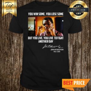 John Witherspoon You Win Some You Lose Some But You Live To Fight Another Day Signature Shirt