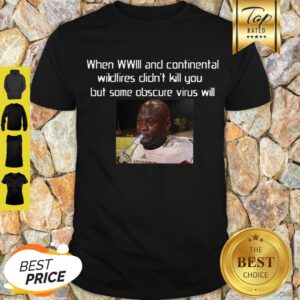 When WWIII And Continental Wildfires Didn’t Kill You But Some Obscure Virus Will shirt