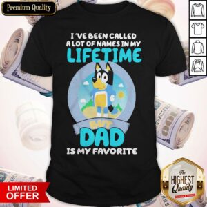 Funny Bluey Bandit I’ve Been Called A Lot Of Names In My Lifetime But Dad Is My Favorite Shirt