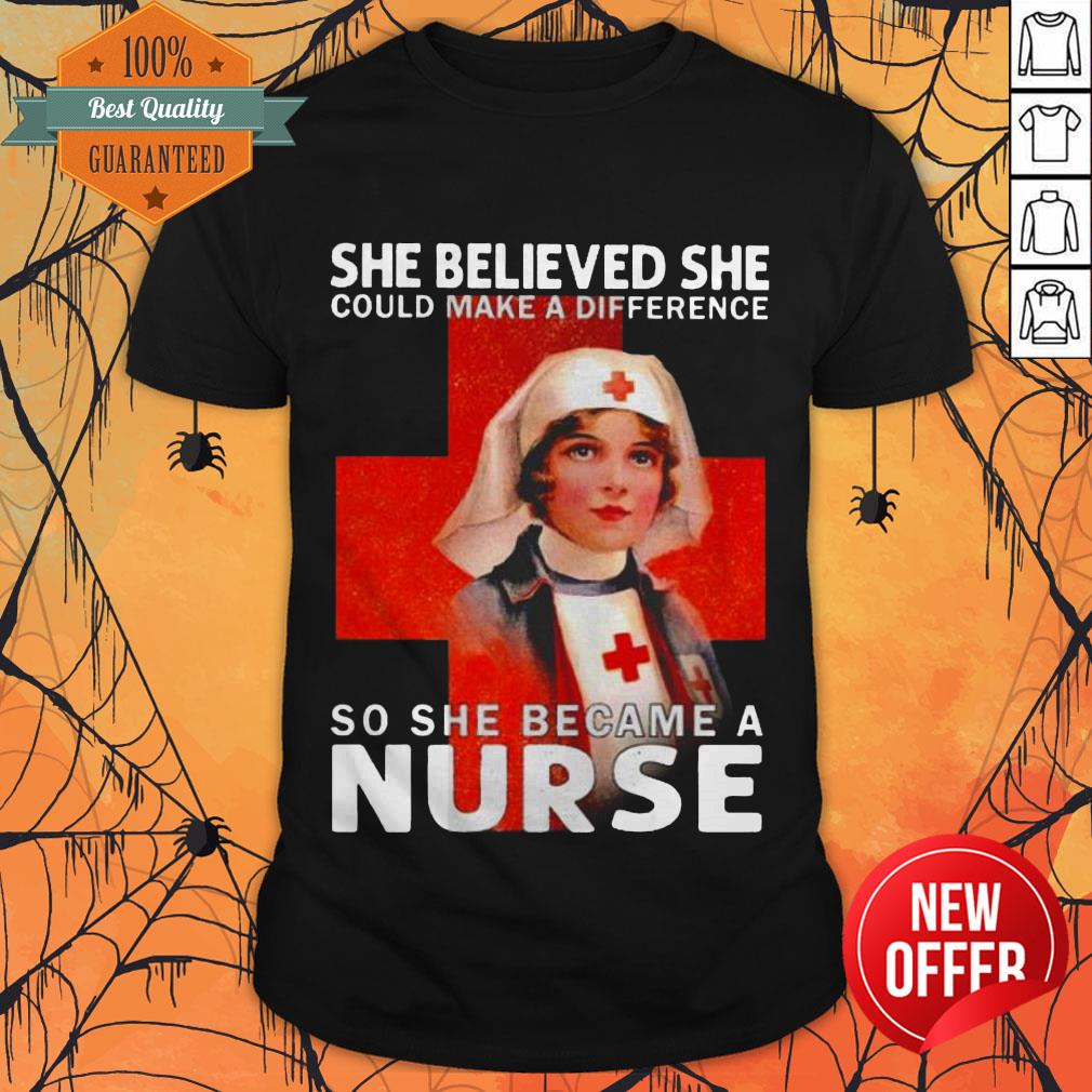 She Believed She Could Make A Difference So She Became A Nurse Shirt