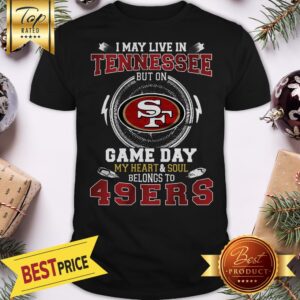 I May Live In Tennessee But On San Francisco 49ers Heart Soul Shirt