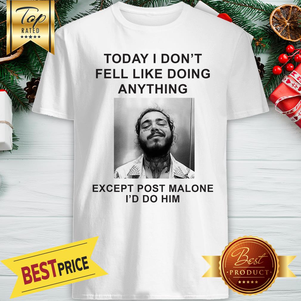 Today I Don’t Feel Like Doing Anything Except Post Malone Shirt