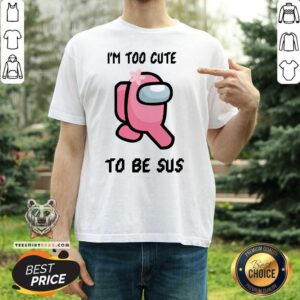 Good US Among Too Cute To Be Sus Shirt