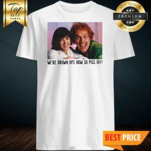 Rik Mayall And Phoebe Cates We’re Grown Ups Now So Piss Off Shirt