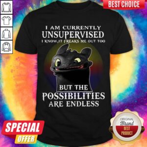Official I Am Currently Unsupervised I Know It Freaks Me Out Too But The Possibilities Are Endless Toothless Dragon Shirt