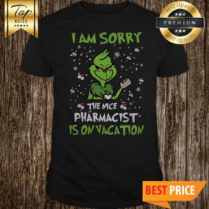 The Grinch I Am Sorry The Nice Pharmacist Is On Vacation Shirt