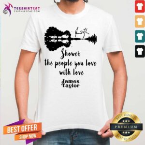 Perfect Shower The People You Love With Love James Taylor Shirt