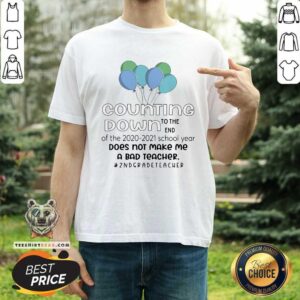 Balloons Counting Down To The End Of 2020 2021 School Year Does Not Make Me A Bad 2nd Grade Teacher Shirt