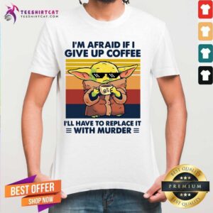 Cute Baby Yoda I Am Afraid If I Give Up Coffee Shirt