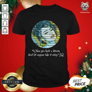 Nice Selenas Quote When You Have A Dream Don’t Let Anyone Take Shirt