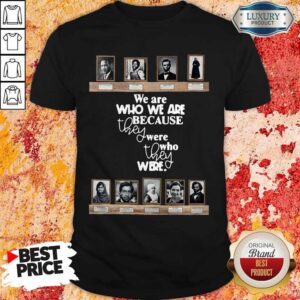 Top We Are Who We Are Because They Were Who They Were Shirt