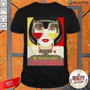 Wine Girl My Doctor Says I Need Glasses Shirt