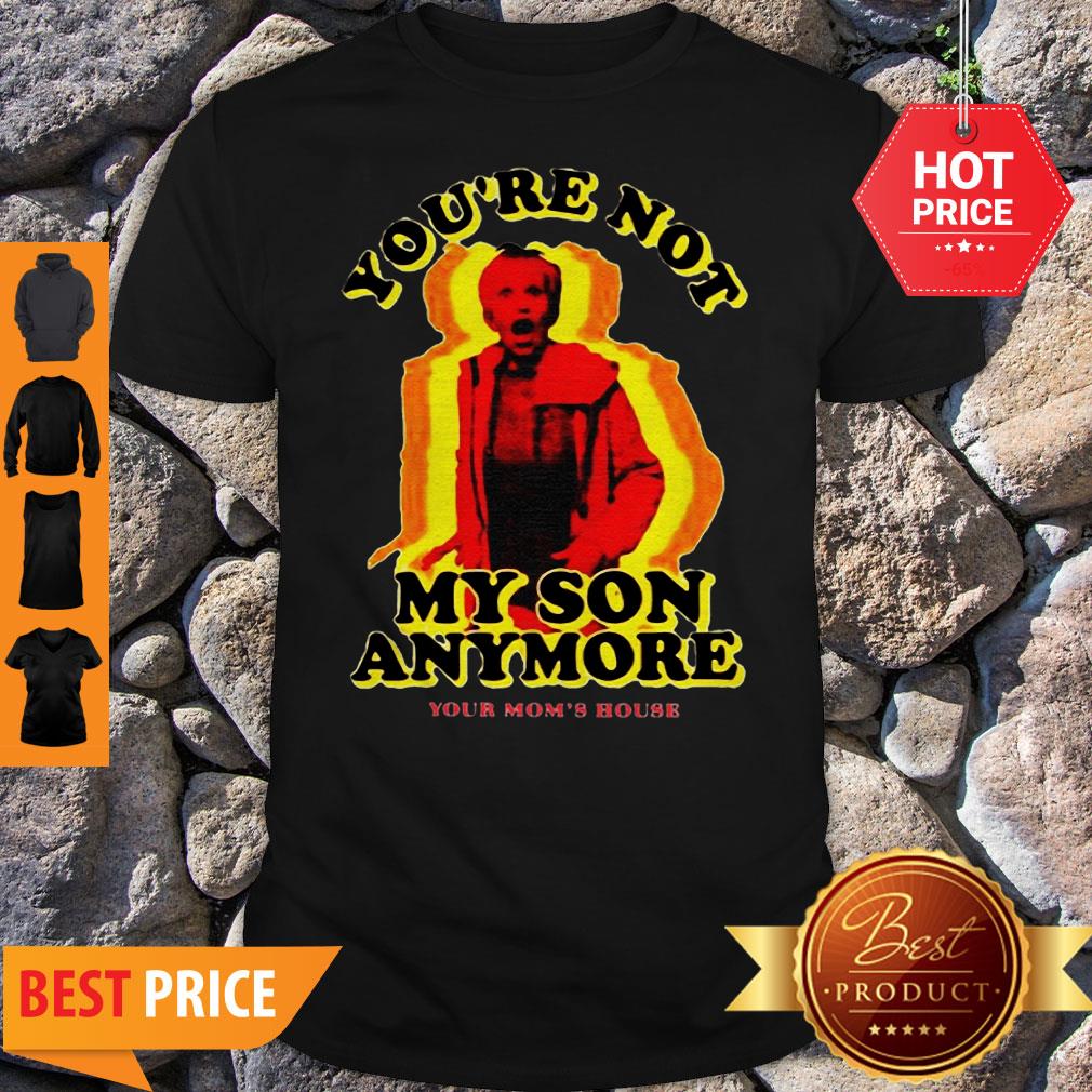 You’re Not My Son Anymore Your Mom’s House Shirt