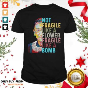 Nice Ruth Bader Ginsburg Not Fragile Like A Flower Fragile Like A Bomb Shirt