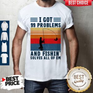 I Got 99 Problems And Fishing Solves All Of Em Vintage Shirt