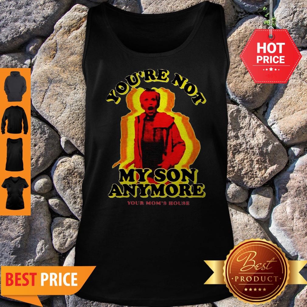 You’re Not My Son Anymore Your Mom’s House Shirt
