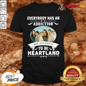 Hot Everybody Has An Addiction Mine Just Happens To Be Heartland Shirt