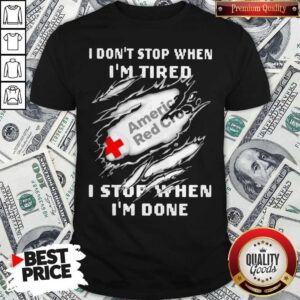 American Red Cross I Don’t Stop When I’m Tired I Stop When I’m Done Shirt