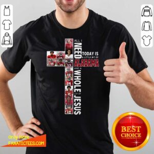 Pretty All Need Today Is A Little Bit Of Alabama And A Whole Lot Of Jesus Shirt