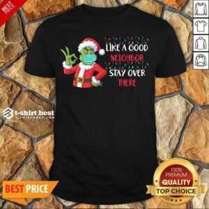Perfect The Grinch Santa Face Mask Like A Good Neighbor Stay Over There Xmas Shirt