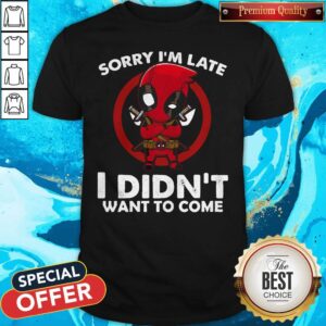 Cute Sorry I'm Late I Didn't Want To Come Deadpool Shirt